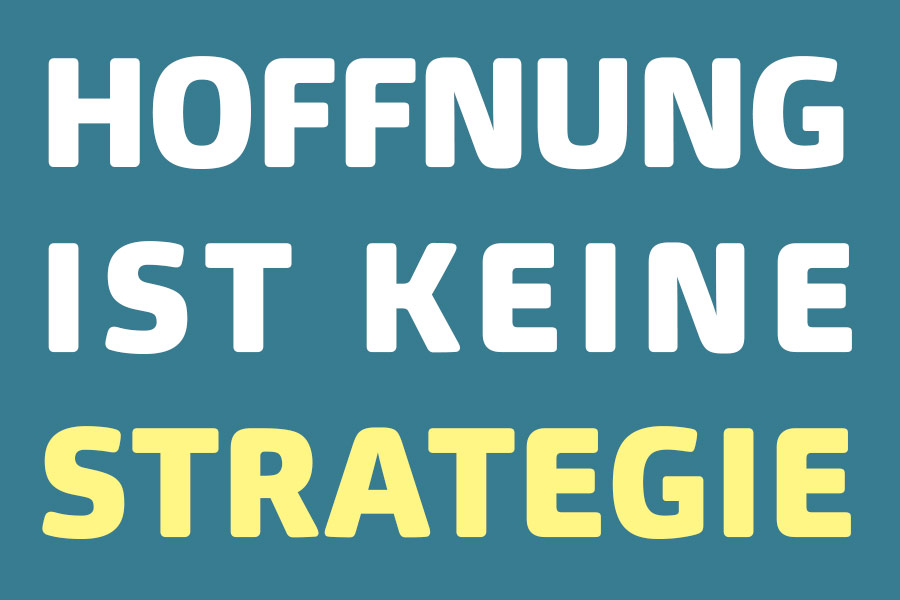 Hoffnung ist keine Strategie!