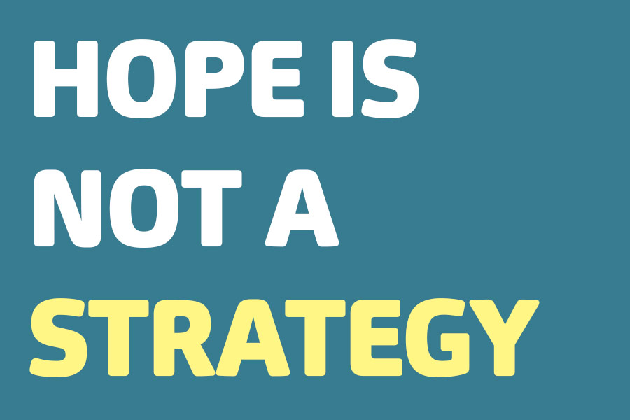 Hope is not a strategy!